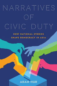 Title: Narratives of Civic Duty: How National Stories Shape Democracy in Asia, Author: Aram Hur