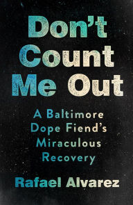 Title: Don't Count Me Out: A Baltimore Dope Fiend's Miraculous Recovery, Author: Rafael Alvarez