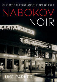 Title: Nabokov Noir: Cinematic Culture and the Art of Exile, Author: Luke Parker