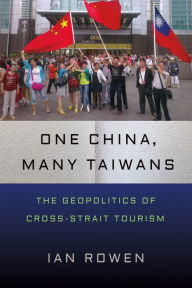 Title: One China, Many Taiwans: The Geopolitics of Cross-Strait Tourism, Author: Ian Rowen