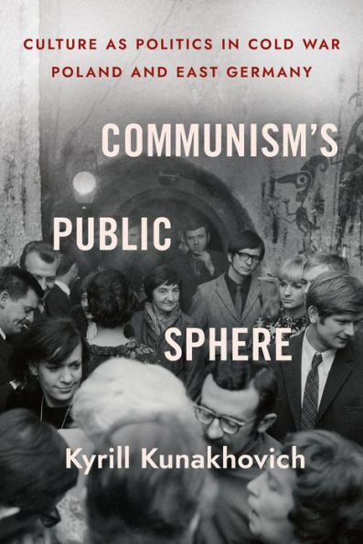 Communism's Public Sphere: Culture as Politics Cold War Poland and East Germany