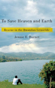 Title: To Save Heaven and Earth: Rescue in the Rwandan Genocide, Author: Jennie E. Burnet