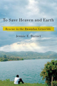 Title: To Save Heaven and Earth: Rescue in the Rwandan Genocide, Author: Jennie E. Burnet