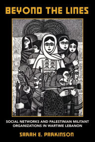 Title: Beyond the Lines: Social Networks and Palestinian Militant Organizations in Wartime Lebanon, Author: Sarah E. Parkinson