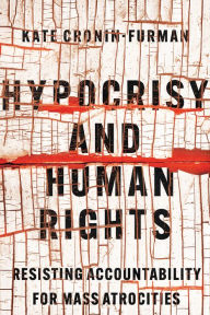 Title: Hypocrisy and Human Rights: Resisting Accountability for Mass Atrocities, Author: Kate Cronin-Furman