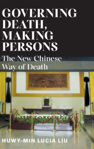 Title: Governing Death, Making Persons: The New Chinese Way of Death, Author: Huwy-min Lucia Liu