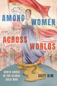 Title: Among Women across Worlds: North Korea in the Global Cold War, Author: Suzy Kim