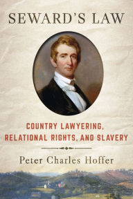 Title: Seward's Law: Country Lawyering, Relational Rights, and Slavery, Author: Peter Charles Hoffer
