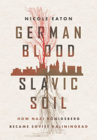 Book downloads for iphones German Blood, Slavic Soil: How Nazi Königsberg Became Soviet Kaliningrad  in English by Nicole Eaton 9781501767364