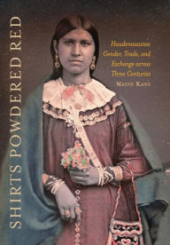 Title: Shirts Powdered Red: Haudenosaunee Gender, Trade, and Exchange across Three Centuries, Author: Maeve E. Kane