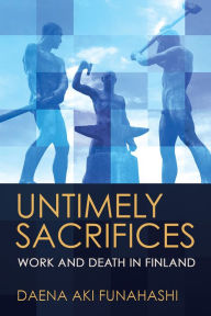 Title: Untimely Sacrifices: Work and Death in Finland, Author: Daena Aki Funahashi