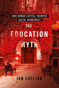 Title: The Education Myth: How Human Capital Trumped Social Democracy, Author: Jon Shelton