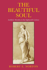Title: The Beautiful Soul: Aesthetic Morality in the Eighteenth Century, Author: Robert E. Norton