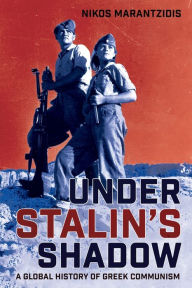 Title: Under Stalin's Shadow: A Global History of Greek Communism, Author: Nikos Marantzidis