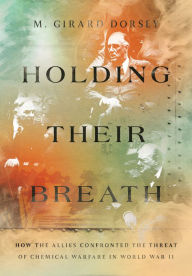 Title: Holding Their Breath: How the Allies Confronted the Threat of Chemical Warfare in World War II, Author: Marion Girard Dorsey
