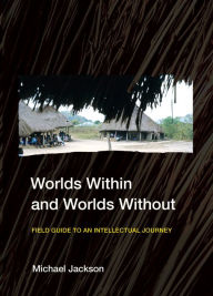 Title: Worlds Within and Worlds Without: Field Guide to an Intellectual Journey, Author: Michael Jackson