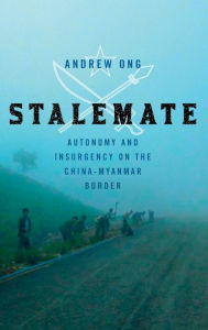 Title: Stalemate: Autonomy and Insurgency on the China-Myanmar Border, Author: Andrew Ong