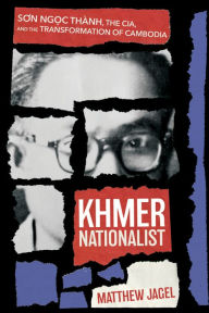 Title: Khmer Nationalist: Son Ng?c Thành, the CIA, and the Transformation of Cambodia, Author: Matthew Jagel