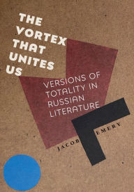 Title: The Vortex That Unites Us: Versions of Totality in Russian Literature, Author: Jacob Emery