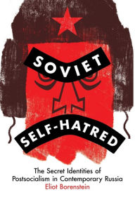 Title: Soviet Self-Hatred: The Secret Identities of Postsocialism in Contemporary Russia, Author: Eliot Borenstein