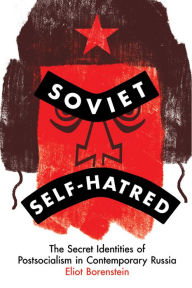 Title: Soviet Self-Hatred: The Secret Identities of Postsocialism in Contemporary Russia, Author: Eliot Borenstein