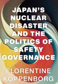 Title: Japan's Nuclear Disaster and the Politics of Safety Governance, Author: Florentine Koppenborg