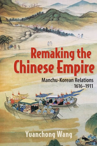 Remaking the Chinese Empire: Manchu-Korean Relations, 1616-1911