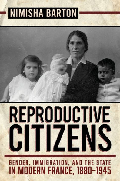 Reproductive Citizens: Gender, Immigration, and the State Modern France, 1880-1945