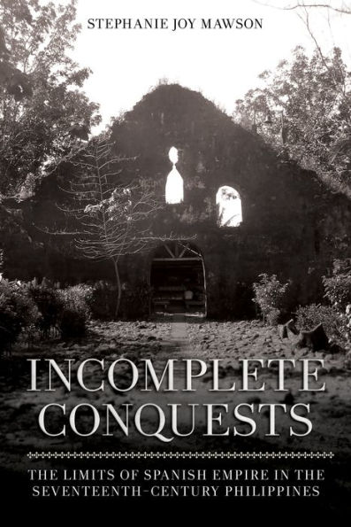 Incomplete Conquests: the Limits of Spanish Empire Seventeenth-Century Philippines