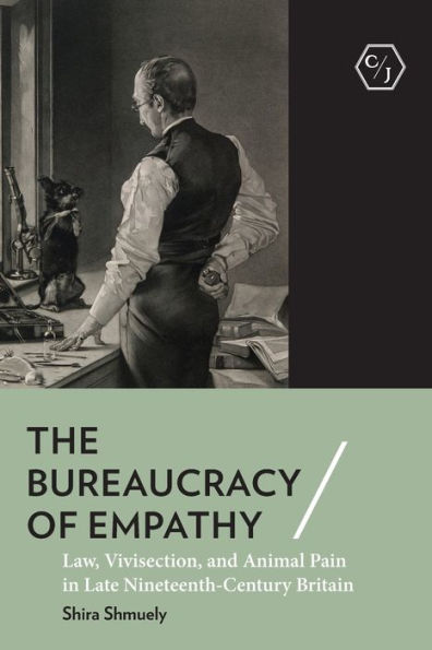 The Bureaucracy of Empathy: Law, Vivisection, and Animal Pain Late Nineteenth-Century Britain