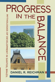 Title: Progress in the Balance: Mythologies of Development in Santos, Brazil, Author: Daniel R. Reichman