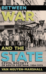 Title: Between War and the State: Civil Society in South Vietnam, 1954-1975, Author: Van Nguyen-Marshall