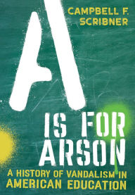 Title: A Is for Arson: A History of Vandalism in American Education, Author: Campbell F. Scribner