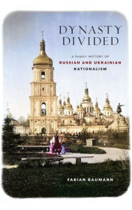 Title: Dynasty Divided: A Family History of Russian and Ukrainian Nationalism, Author: Fabian Baumann