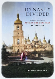 Title: Dynasty Divided: A Family History of Russian and Ukrainian Nationalism, Author: Fabian Baumann