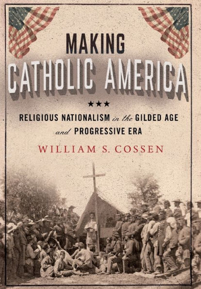 Making Catholic America: Religious Nationalism the Gilded Age and Progressive Era
