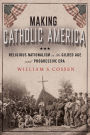 Making Catholic America: Religious Nationalism in the Gilded Age and Progressive Era