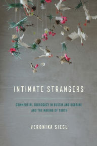 Title: Intimate Strangers: Commercial Surrogacy in Russia and Ukraine and the Making of Truth, Author: Veronika Siegl