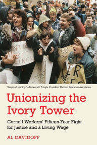 Title: Unionizing the Ivory Tower: Cornell Workers' Fifteen-Year Fight for Justice and a Living Wage, Author: Al Davidoff