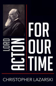 Title: Lord Acton for Our Time, Author: Christopher Lazarski