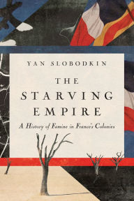 Title: The Starving Empire: A History of Famine in France's Colonies, Author: Yan Slobodkin