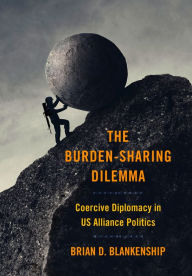 Title: The Burden-Sharing Dilemma: Coercive Diplomacy in US Alliance Politics, Author: Brian D. Blankenship