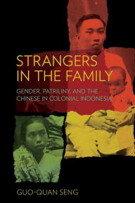 Title: Strangers in the Family: Gender, Patriliny, and the Chinese in Colonial Indonesia, Author: Guo-Quan Seng