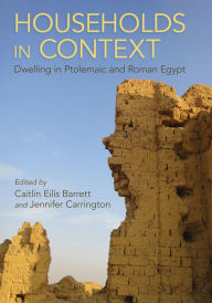 Title: Households in Context: Dwelling in Ptolemaic and Roman Egypt, Author: Caitlín Eilís Barrett