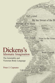 Title: Dickens's Idiomatic Imagination: The Inimitable and Victorian Body Language, Author: Peter J. Capuano
