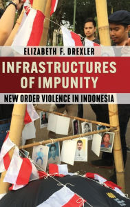 Title: Infrastructures of Impunity: New Order Violence in Indonesia, Author: Elizabeth F. Drexler
