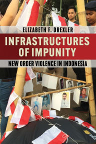 Title: Infrastructures of Impunity: New Order Violence in Indonesia, Author: Elizabeth F. Drexler