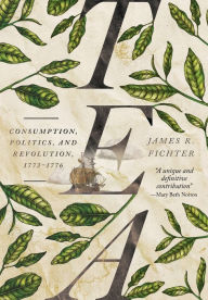 Title: Tea: Consumption, Politics, and Revolution, 1773-1776, Author: James R. Fichter