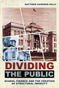 Title: Dividing the Public: School Finance and the Creation of Structural Inequity, Author: Matthew Gardner Kelly