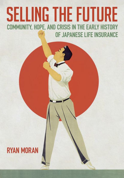 Selling the Future: Community, Hope, and Crisis Early History of Japanese Life Insurance